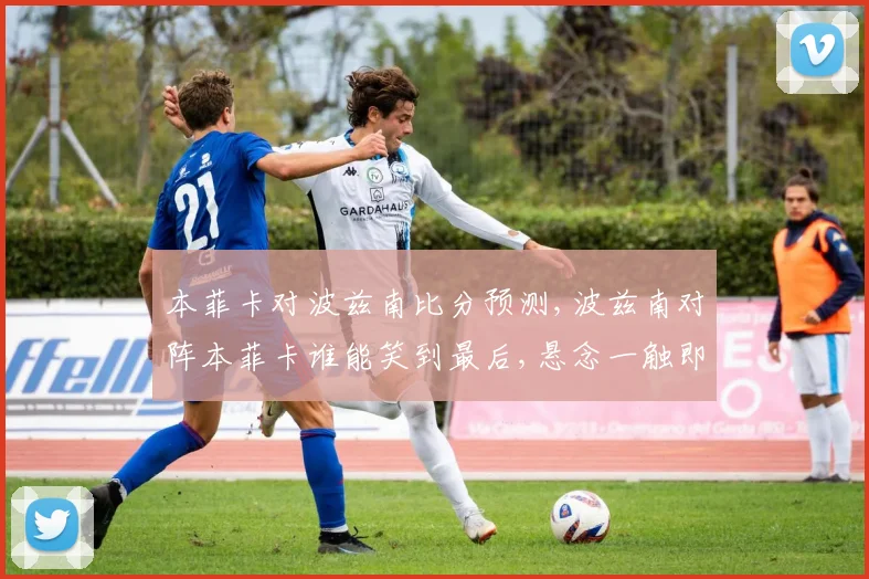 本菲卡对波兹南比分预测,波兹南对阵本菲卡谁能笑到最后,悬念一触即发,拭目以待