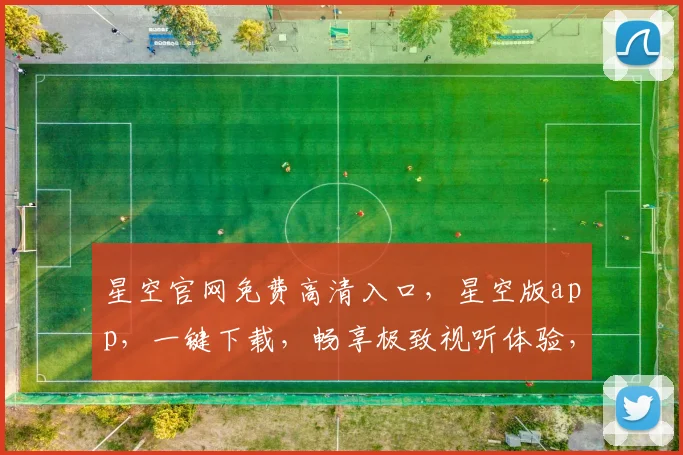 星空官网免费高清入口，星空版app，一键下载，畅享极致视听体验，不容错过