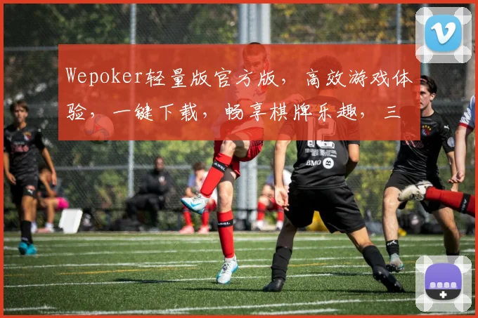 Wepoker轻量版官方版，高效游戏体验，一键下载，畅享棋牌乐趣，三网通，零卡顿，必看攻略